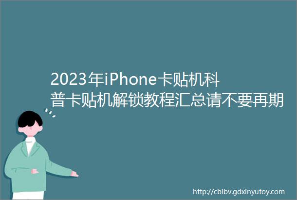 2023年iPhone卡贴机科普卡贴机解锁教程汇总请不要再期待黑解建议收藏